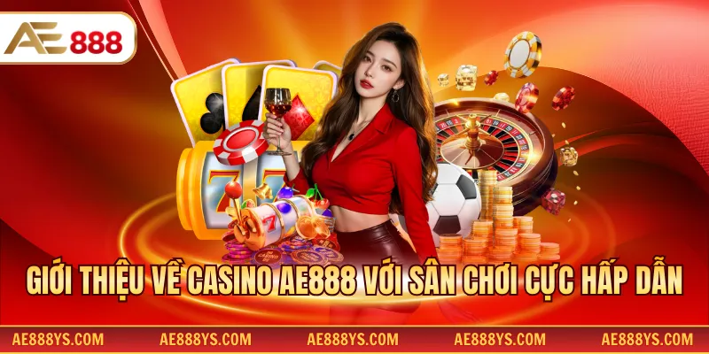 Giới thiệu về Casino AE888 với sân chơi cực hấp dẫn